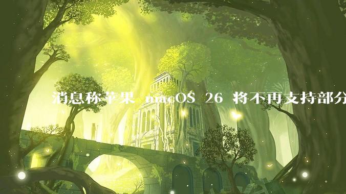 消息称苹果 macOS 26 将不再支持部分旧款英特尔 CPU 机型，这背后原因有哪些？