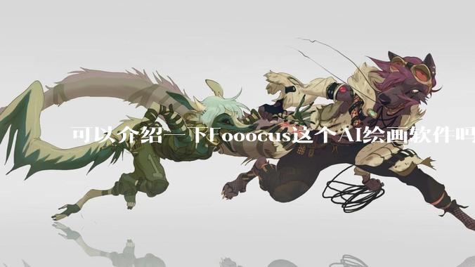 可以介绍一下Fooocus这个AI绘画软件吗？