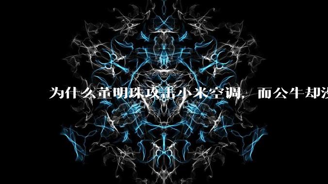 为什么董明珠攻击小米空调，而公牛却没有攻击小米插座？