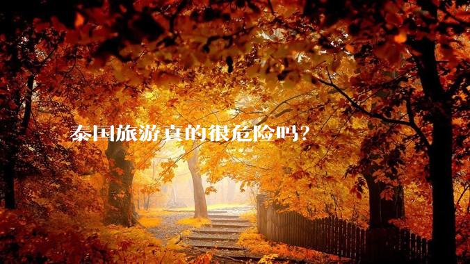 泰国旅游真的很危险吗？