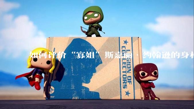 如何评价“寡姐”斯嘉丽·约翰逊的身材？