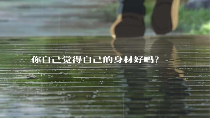 你自己觉得自己的身材好吗？