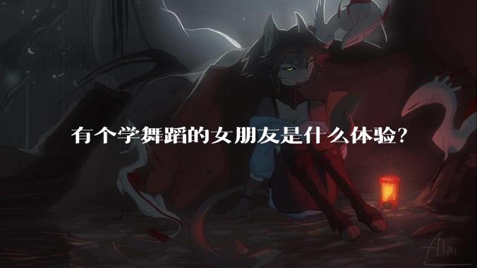 有个学舞蹈的女朋友是什么体验？