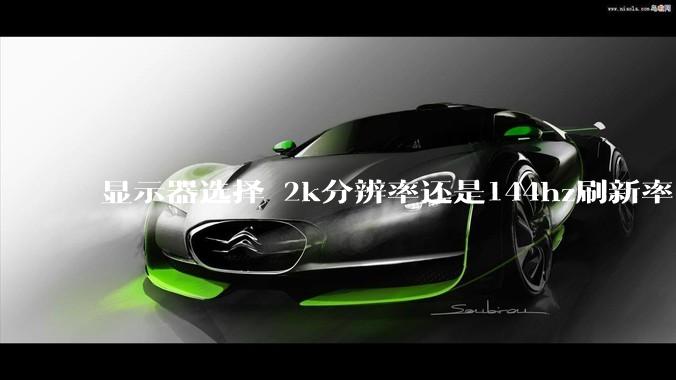 显示器选择 2k分辨率还是144hz刷新率？