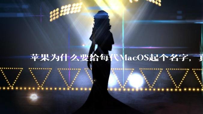 苹果为什么要给每代MacOS起个名字，真以为人们记得住分得清吗？