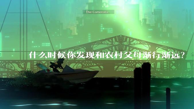什么时候你发现和农村父母渐行渐远？
