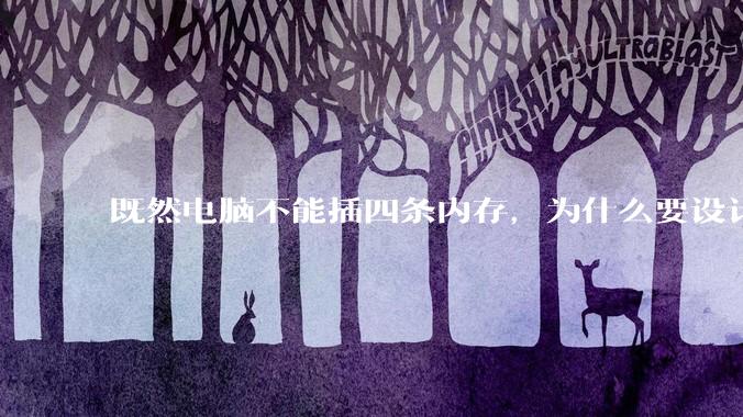 既然电脑不能插四条内存，为什么要设计四个插槽？