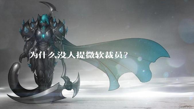为什么没人提微软裁员？