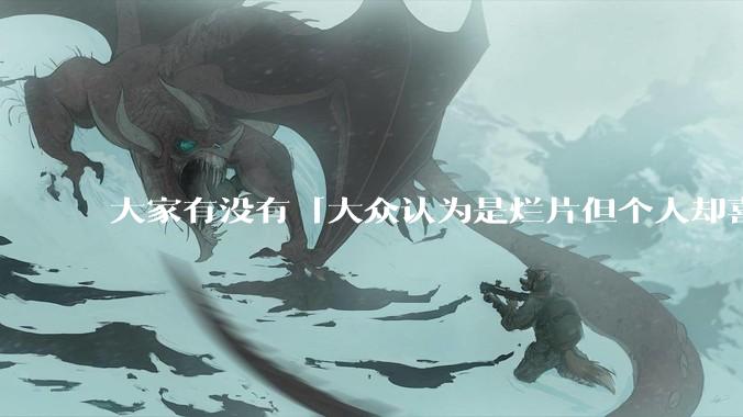 大家有没有「大众认为是烂片但个人却喜欢看」的影片？