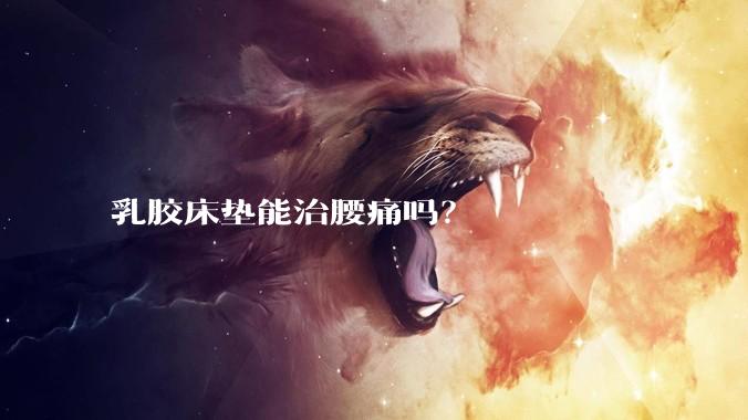 乳胶床垫能治腰痛吗？