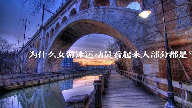 为什么女游泳运动员看起来大部分都是平胸？