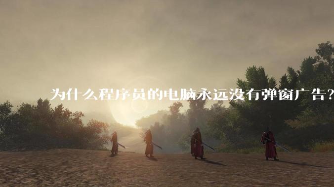 为什么程序员的电脑永远没有弹窗广告？