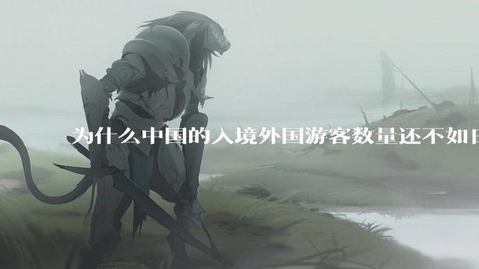 为什么中国的入境外国游客数量还不如日本？