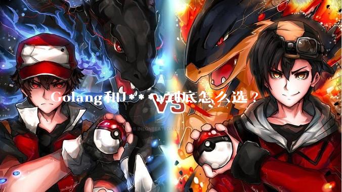 Golang和J***a到底怎么选?