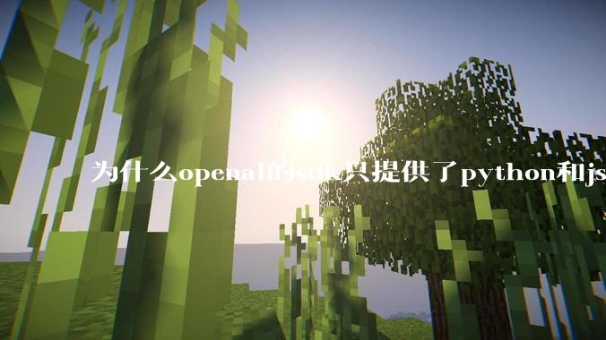 为什么openai的sdk只提供了python和js两个版本？