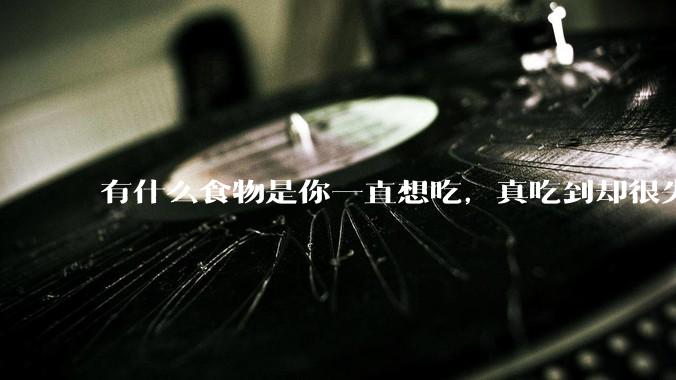 有什么食物是你一直想吃，真吃到却很失望的？