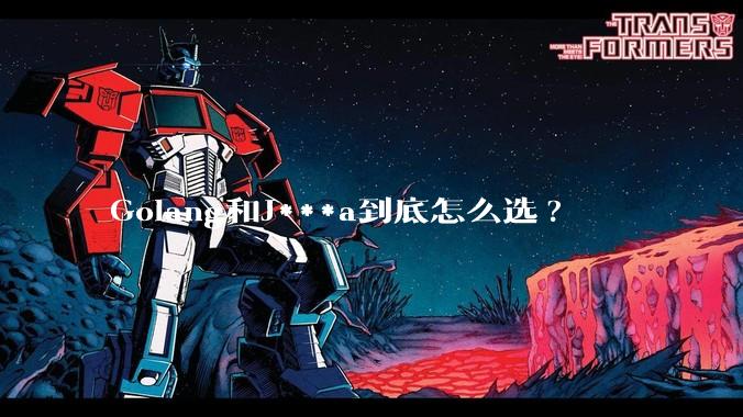 Golang和J***a到底怎么选?