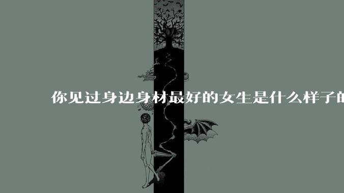 你见过身边身材最好的女生是什么样子的？