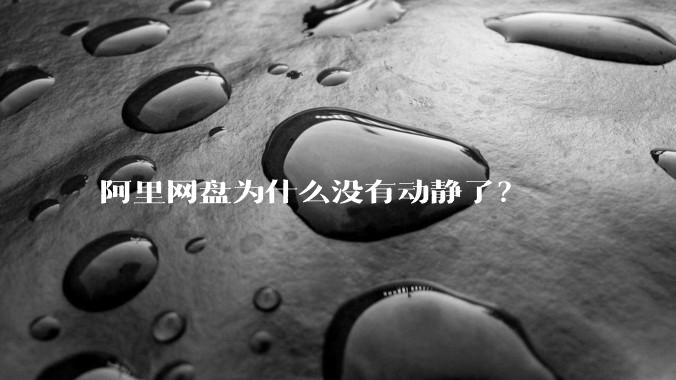 阿里网盘为什么没有动静了？