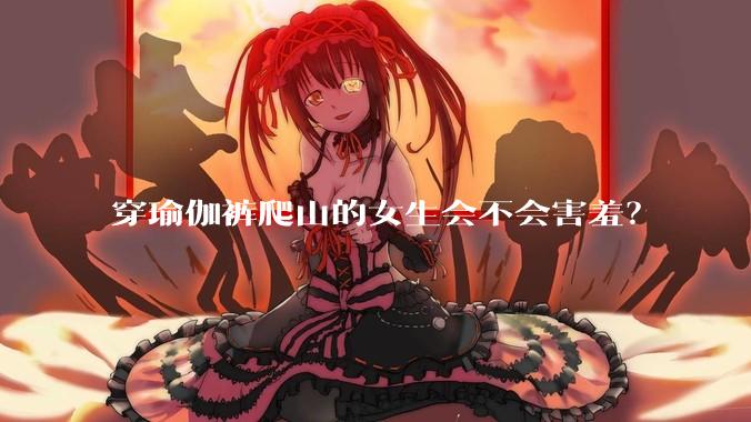 穿瑜伽裤爬山的女生会不会害羞？