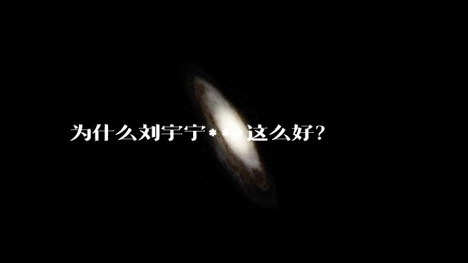 为什么刘宇宁***这么好？