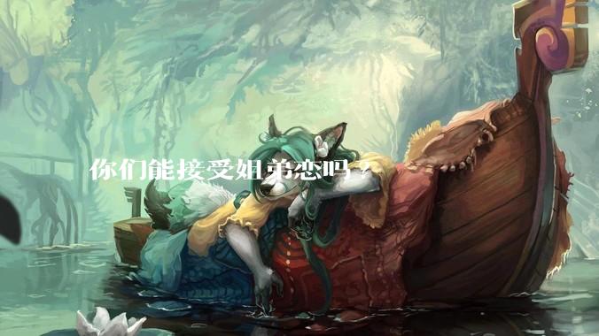你们能接受姐弟恋吗?