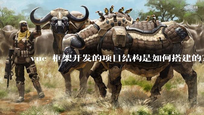 vue 框架开发的项目结构是如何搭建的？