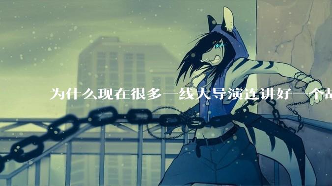 为什么现在很多一线大导演连讲好一个故事都做不到?