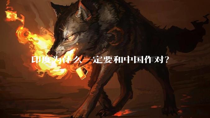 印度为什么一定要和中国作对？