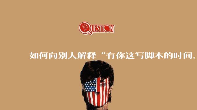 如何向别人解释“有你这写脚本的时间，我早就一个一个做完了”？