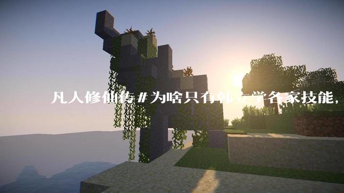 凡人修仙传#为啥只有韩立学各家技能，其他人为啥不去学?