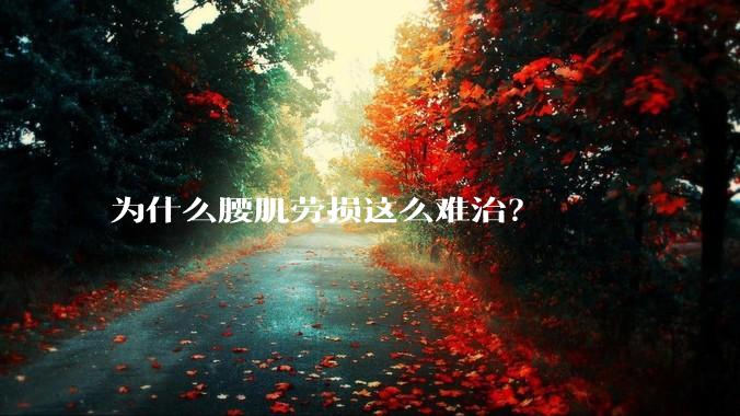 为什么腰肌劳损这么难治？