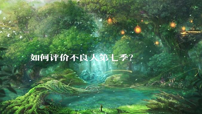 如何评价不良人第七季？