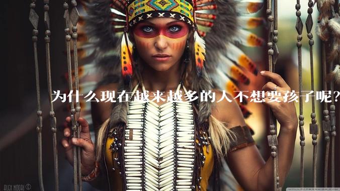 为什么现在越来越多的人不想要孩子呢？
