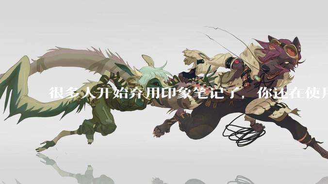 很多人开始弃用印象笔记了，你还在使用印象笔记吗？