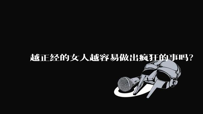 越正经的女人越容易做出疯狂的事吗？