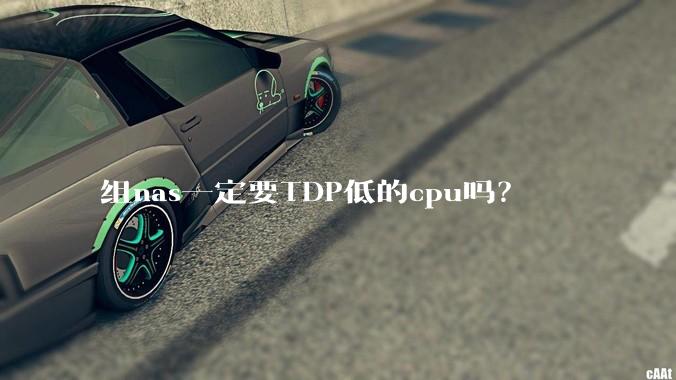 组nas一定要TDP低的cpu吗？