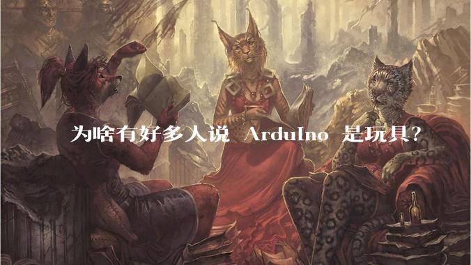 为啥有好多人说 Arduino 是玩具？