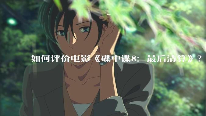 如何评价电影《碟中谍8：最后清算》？
