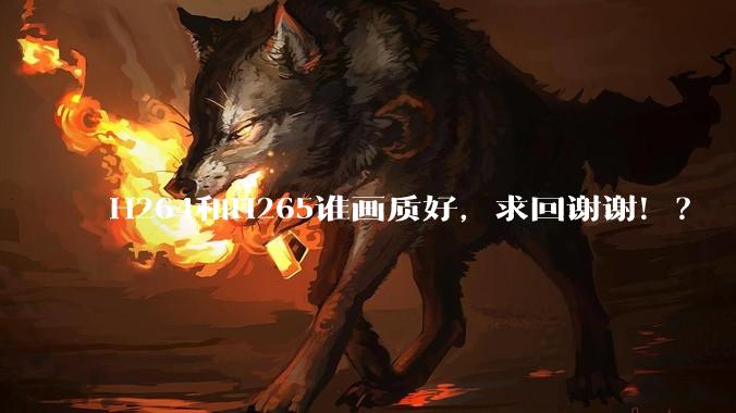 H264和H265谁画质好，求回谢谢！？